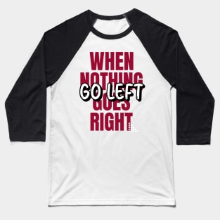 When Nothing Goes Right Go Left Baseball T-Shirt